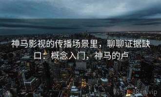 神马影视的传播场景里，聊聊证据缺口：概念入门，神马的卢