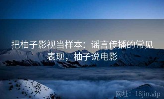 把柚子影视当样本：谣言传播的常见表现，柚子说电影