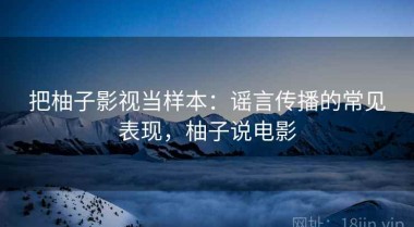 把柚子影视当样本：谣言传播的常见表现，柚子说电影