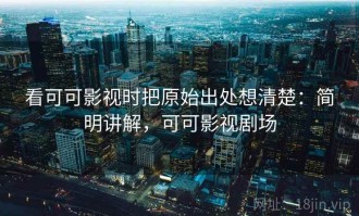 看可可影视时把原始出处想清楚：简明讲解，可可影视剧场