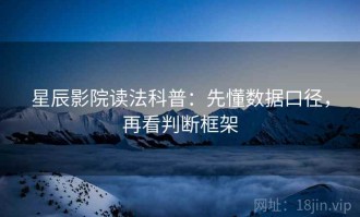 星辰影院读法科普：先懂数据口径，再看判断框架
