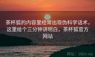茶杯狐的内容里经常出现伪科学话术，这里给个三分钟讲明白，茶杯狐官方网站