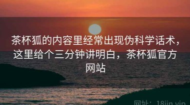 茶杯狐的内容里经常出现伪科学话术，这里给个三分钟讲明白，茶杯狐官方网站
