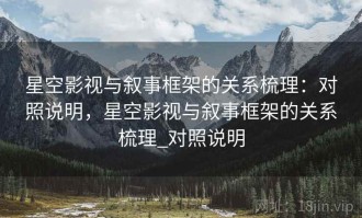 星空影视与叙事框架的关系梳理：对照说明，星空影视与叙事框架的关系梳理_对照说明