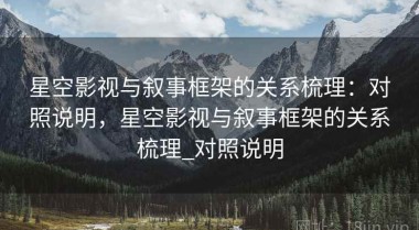 星空影视与叙事框架的关系梳理：对照说明，星空影视与叙事框架的关系梳理_对照说明