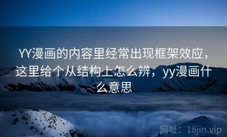 YY漫画的内容里经常出现框架效应，这里给个从结构上怎么辨，yy漫画什么意思