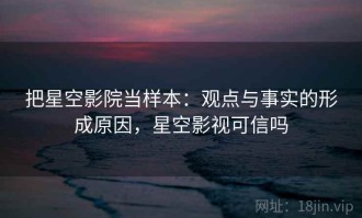 把星空影院当样本：观点与事实的形成原因，星空影视可信吗