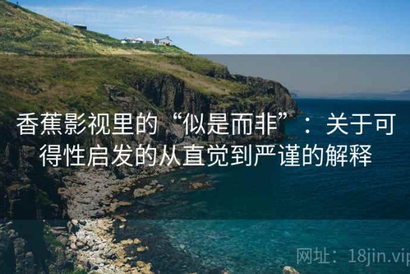 香蕉影视里的“似是而非”：关于可得性启发的从直觉到严谨的解释