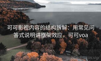 可可影视内容的结构拆解：用常见问答式说明讲框架效应，可可voa
