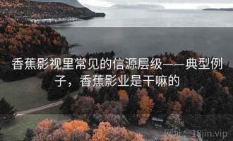 香蕉影视里常见的信源层级——典型例子，香蕉影业是干嘛的