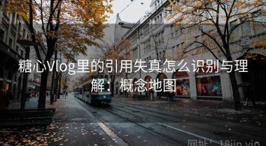 糖心Vlog里的引用失真怎么识别与理解：概念地图