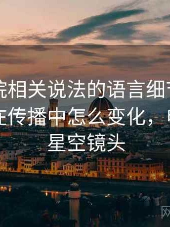 星空影院相关说法的语言细节：镜头语言的在传播中怎么变化，电影里的星空镜头