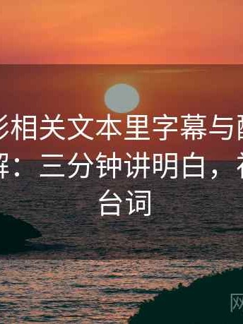 神马电影相关文本里字幕与配音偏差怎么理解：三分钟讲明白，神马杂谈台词