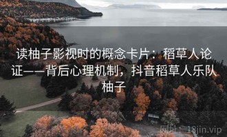 读柚子影视时的概念卡片：稻草人论证——背后心理机制，抖音稻草人乐队柚子