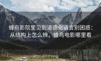 蜂鸟影院里见到道德化语言别困惑：从结构上怎么辨，蜂鸟电影哪里看