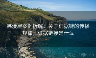 韩漫屋案例拆解：关于证据链的传播规律，证据链接是什么