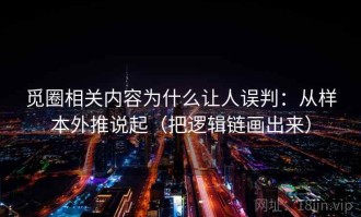觅圈相关内容为什么让人误判：从样本外推说起（把逻辑链画出来）