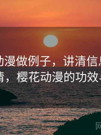 用樱花动漫做例子，讲清信息源：一页讲清，樱花动漫的功效与作用