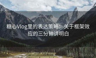 糖心Vlog里的表达策略：关于框架效应的三分钟讲明白