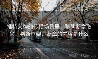 推特大神的传播场景里，聊聊断章取义：判断框架，断章的内容是什么