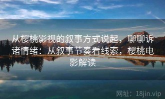 从樱桃影视的叙事方式说起，聊聊诉诸情绪：从叙事节奏看线索，樱桃电影解读