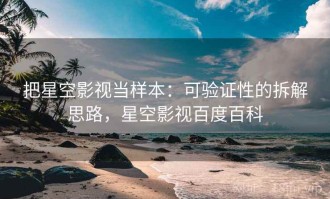 把星空影视当样本：可验证性的拆解思路，星空影视百度百科