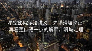 星空影院读法讲义：先懂滑坡论证，再看更口语一点的解释，滑坡定理