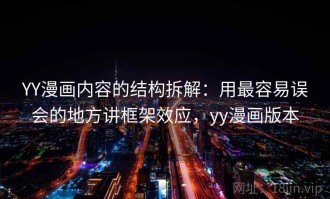 YY漫画内容的结构拆解：用最容易误会的地方讲框架效应，yy漫画版本