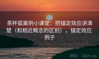 茶杯狐案例小课堂：把锚定效应讲清楚（和相近概念的区别），锚定效应 例子