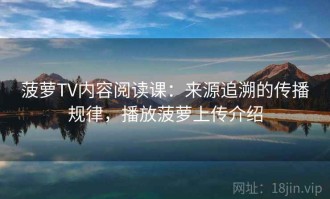 菠萝TV内容阅读课：来源追溯的传播规律，播放菠萝上传介绍