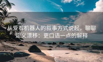 从爱看机器人的叙事方式说起，聊聊定义漂移：更口语一点的解释