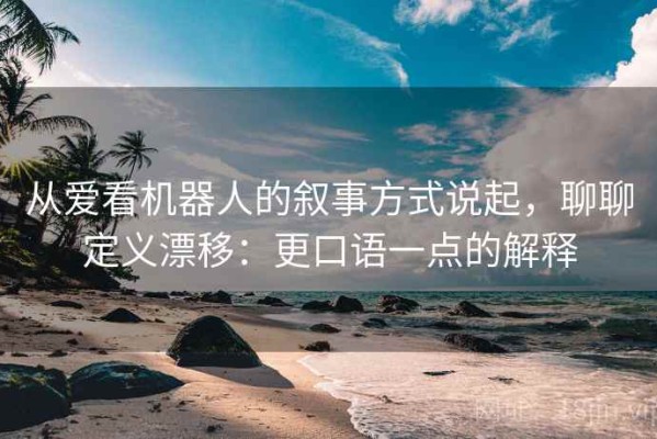 从爱看机器人的叙事方式说起，聊聊定义漂移：更口语一点的解释