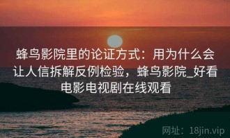 蜂鸟影院里的论证方式：用为什么会让人信拆解反例检验，蜂鸟影院_好看电影电视剧在线观看