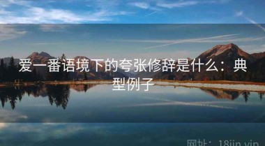 爱一番语境下的夸张修辞是什么：典型例子