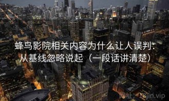 蜂鸟影院相关内容为什么让人误判：从基线忽略说起（一段话讲清楚）