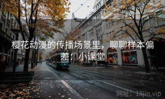 樱花动漫的传播场景里，聊聊样本偏差：小课堂