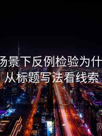 韩漫屋场景下反例检验为什么常见：从标题写法看线索
