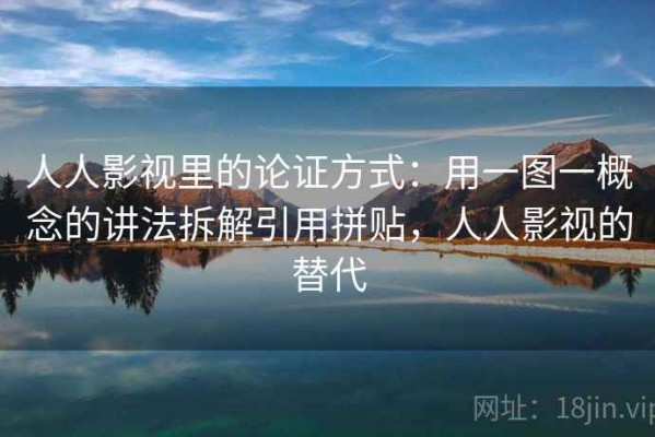 人人影视里的论证方式：用一图一概念的讲法拆解引用拼贴，人人影视的替代