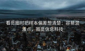 看觅圈时把样本偏差想清楚：容易混淆点，圈觅信息科技