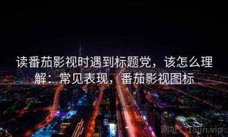 读番茄影视时遇到标题党，该怎么理解：常见表现，番茄影视图标