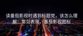 读番茄影视时遇到标题党，该怎么理解：常见表现，番茄影视图标