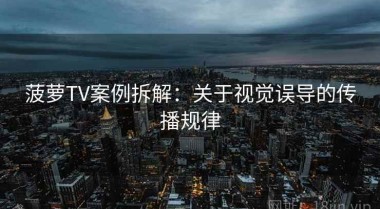 菠萝TV案例拆解：关于视觉误导的传播规律