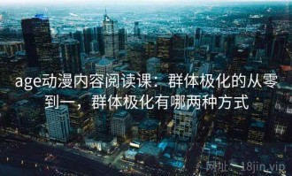 age动漫内容阅读课：群体极化的从零到一，群体极化有哪两种方式