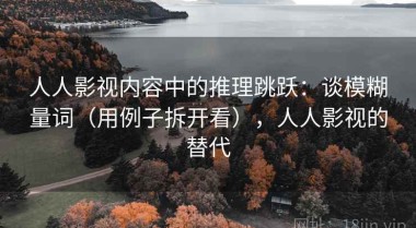 人人影视内容中的推理跳跃：谈模糊量词（用例子拆开看），人人影视的替代