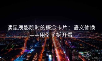 读星辰影院时的概念卡片：语义偷换——用例子拆开看