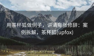 用茶杯狐做例子，讲清夸张修辞：案例拆解，茶杯狐(upfox)