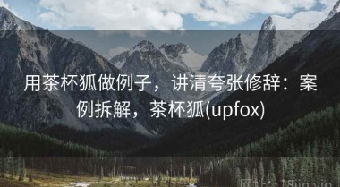 用茶杯狐做例子，讲清夸张修辞：案例拆解，茶杯狐(upfox)