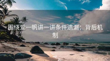 围绕爱一帆讲一讲条件遗漏：背后机制