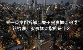 爱一番案例拆解：关于叙事框架的逻辑梳理，叙事框架指的是什么