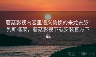 蘑菇影视内容里语义偷换的来龙去脉：判断框架，蘑菇影视下载安装官方下载